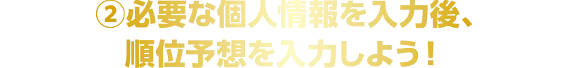 ②必要な個人情報を入力後、順位予想を入力しよう！